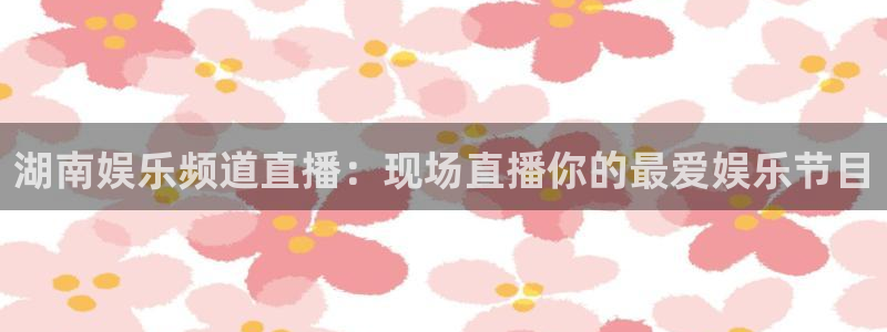 运达娱乐体育：湖南娱乐频道直播：现场直播你的最爱娱乐节目