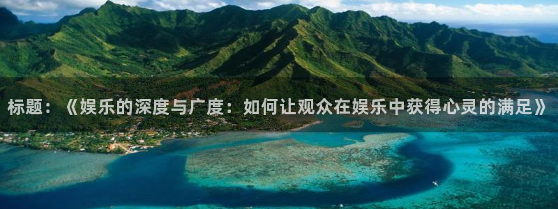 东莞市运达娱乐电子科技有限公司：标题：《娱乐的深度与广度：如何让观众在娱乐中获得心灵的满足》