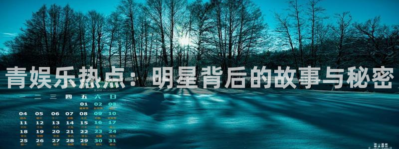 运达娱乐体育凯捷平台主管：青娱乐热点：明星背后的故事与秘密