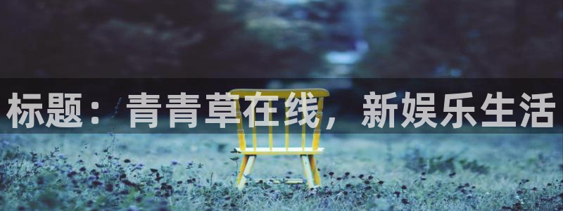 运达娱乐游戏试玩：标题：青青草在线，新娱乐生活
