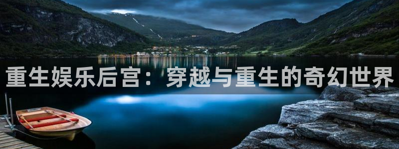 运达娱乐怎么下载：重生娱乐后宫：穿越与重生的奇幻世界
