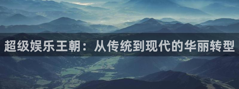 运达娱乐官网版下载链接：超级娱乐王朝：从传统到现代的华丽转型