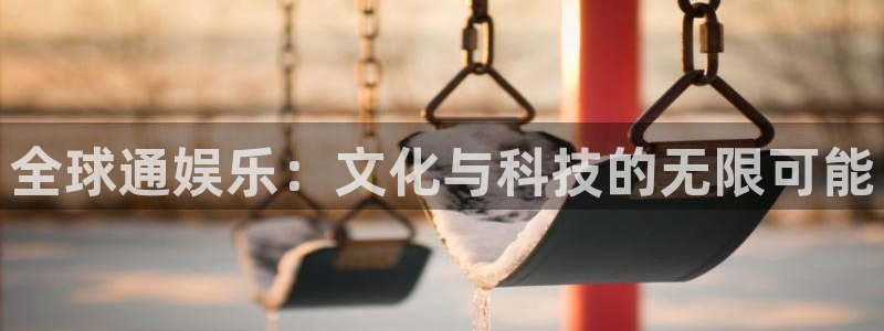 运达娱乐平台官网：全球通娱乐：文化与科技的无限可能