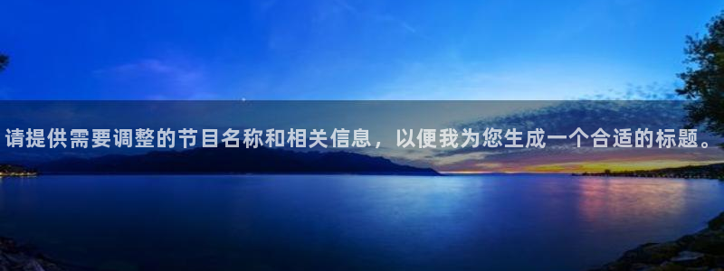 运达娱乐注册登录入口：请提供需要调整的节目名称和相关信息，以便我为您生成一个合适的标题。