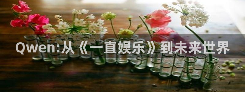运达娱乐体育网页版入口：Qwen:从《一直娱乐》到未来世界