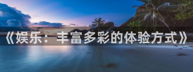 运达娱乐4开户：《娱乐：丰富多彩的体验方式》