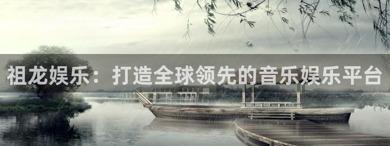 运达娱乐体育：祖龙娱乐：打造全球领先的音乐娱乐平台