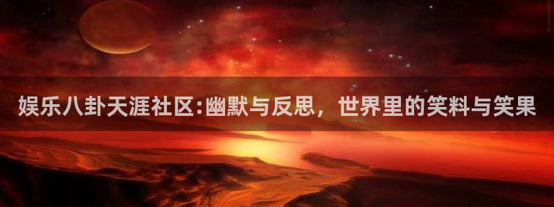 运达娱乐pg：娱乐八卦天涯社区:幽默与反思，世界里的笑料与笑果