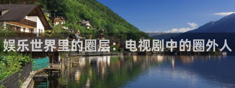运达娱乐体育凯捷平台代理：娱乐世界里的圈层：电视剧中的圈外人