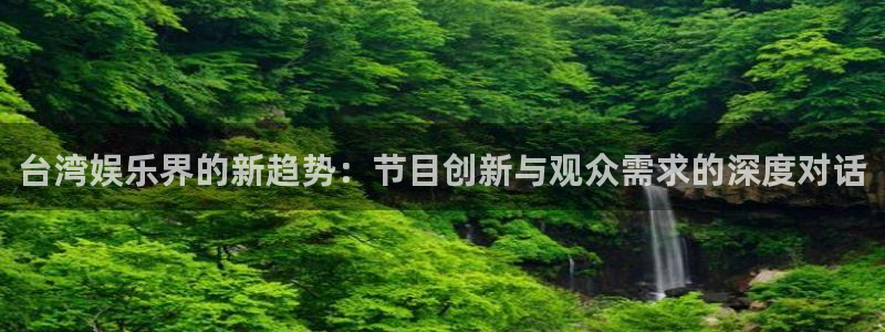 运达娱乐2官网：台湾娱乐界的新趋势：节目创新与观众需求的深度对话