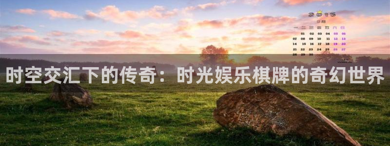 运达娱乐体育凯捷平台主管：时空交汇下的传奇：时光娱乐棋牌的奇幻世界
