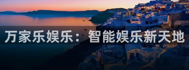 运达娱乐平台注册入口：万家乐娱乐：智能娱乐新天地