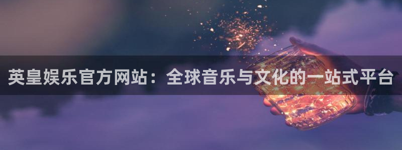 运达娱乐体育凯捷平台注册：英皇娱乐官方网站：全球音乐与文化的一站式平台