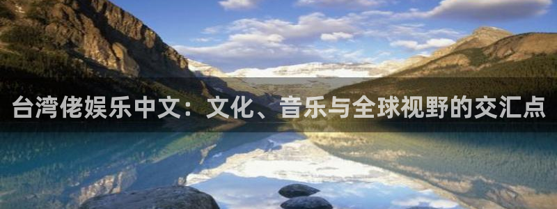运达娱乐哪个游戏好爆：台湾佬娱乐中文：文化、音乐与全球视野的交汇点