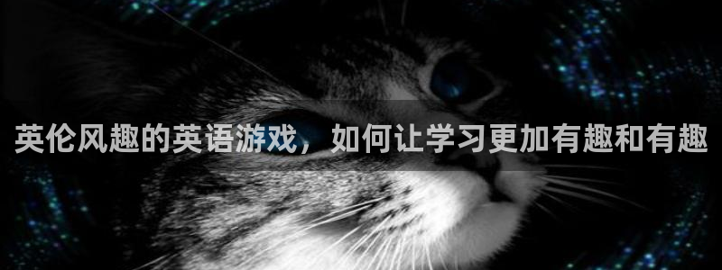 运达娱乐凯捷注册：英伦风趣的英语游戏，如何让学习更加有趣和有趣