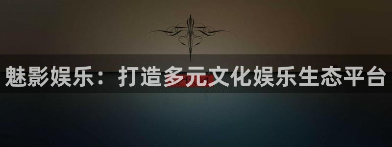 运达娱乐下载链接是多少：魅影娱乐：打造多元文化娱乐生态平台