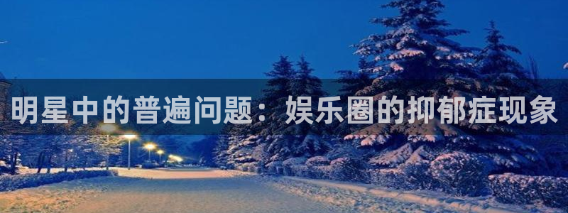 运达娱乐官网地址：明星中的普遍问题：娱乐圈的抑郁症现象