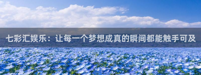 运达娱乐平台最新版本下载：七彩汇娱乐：让每一个梦想成真的瞬间都能触手可及