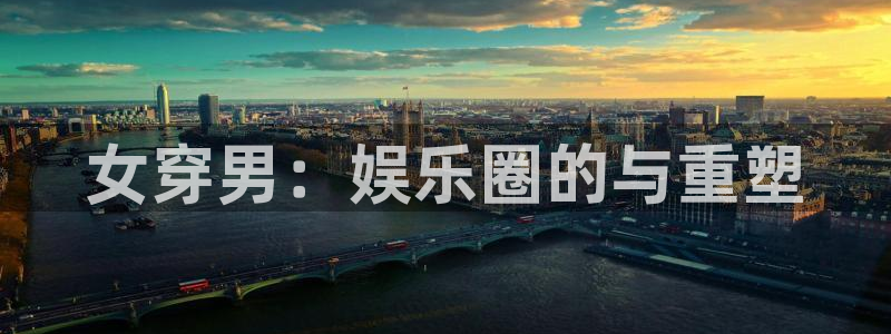 运达娱乐3平台注册：女穿男：娱乐圈的与重塑