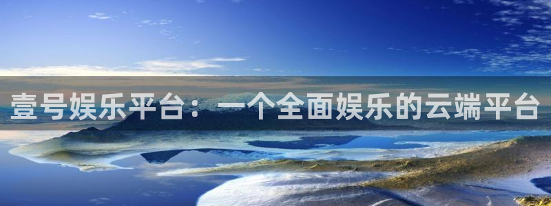 运达娱乐4平台注册：壹号娱乐平台：一个全面娱乐的云端平台