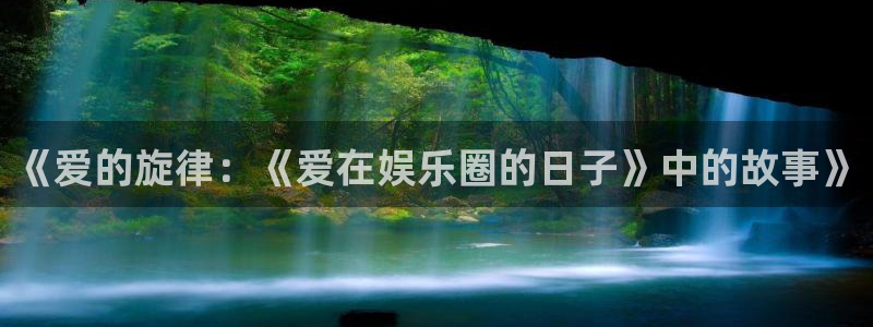 运达娱乐电子有限公司：《爱的旋律：《爱在娱乐圈的日子》中的故事》