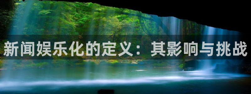 运达娱乐平台管网入口：新闻娱乐化的定义：其影响与挑战